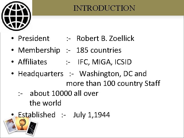INTRODUCTION President : - Robert B. Zoellick Membership : - 185 countries Affiliates :