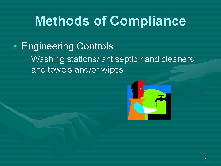 Methods of Compliance • Engineering Controls – Washing stations/ antiseptic hand cleaners and towels