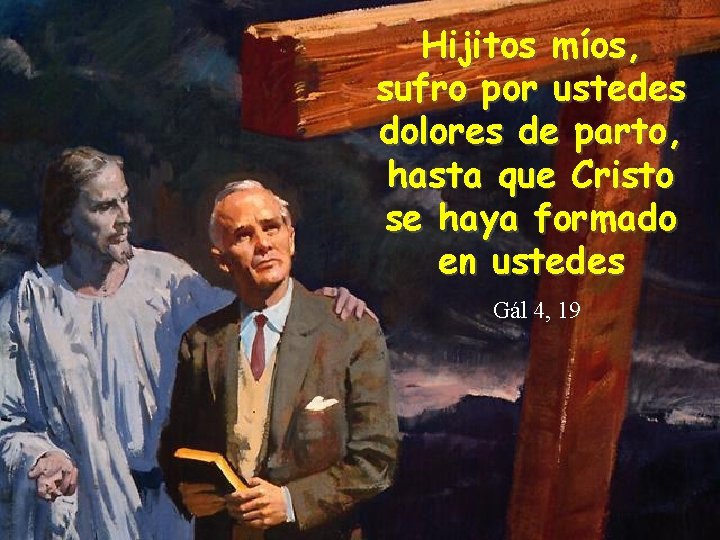 Hijitos míos, sufro por ustedes dolores de parto, hasta que Cristo se haya formado