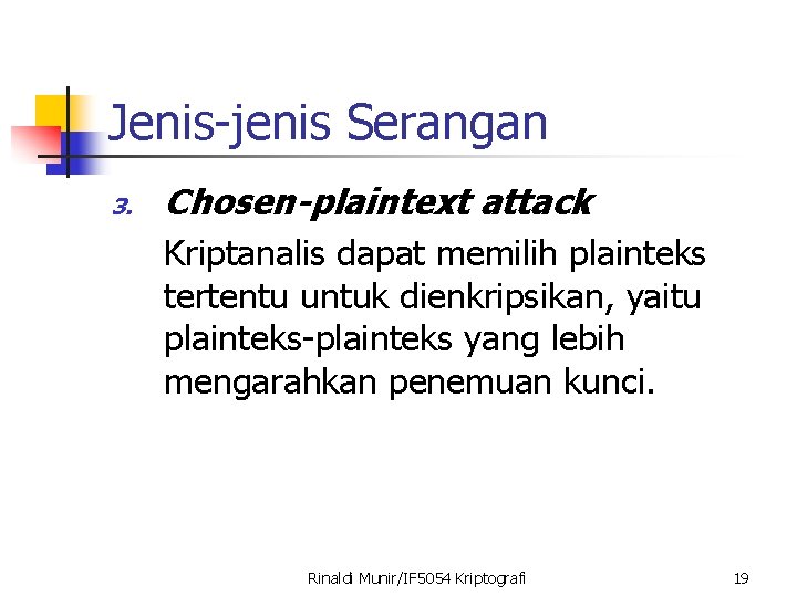 Jenis-jenis Serangan 3. Chosen-plaintext attack Kriptanalis dapat memilih plainteks tertentu untuk dienkripsikan, yaitu plainteks-plainteks