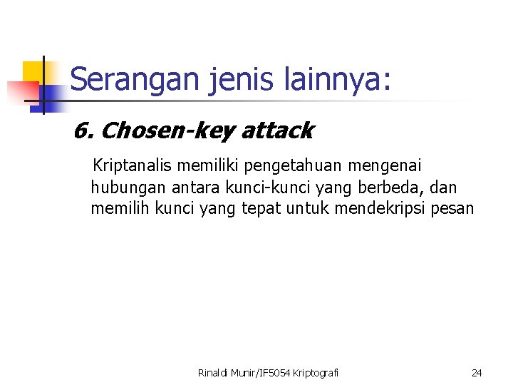 Serangan jenis lainnya: 6. Chosen-key attack Kriptanalis memiliki pengetahuan mengenai hubungan antara kunci-kunci yang