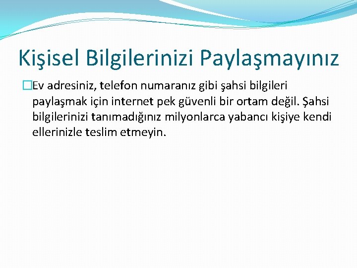 Kişisel Bilgilerinizi Paylaşmayınız �Ev adresiniz, telefon numaranız gibi şahsi bilgileri paylaşmak için internet pek