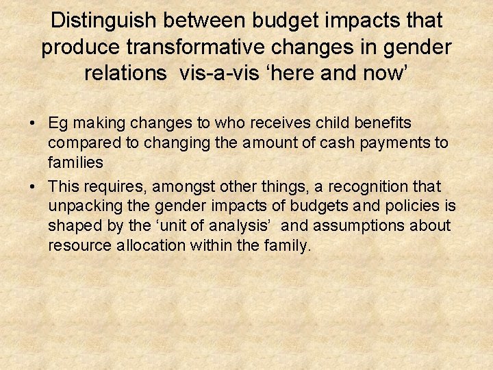 Distinguish between budget impacts that produce transformative changes in gender relations vis-a-vis ‘here and