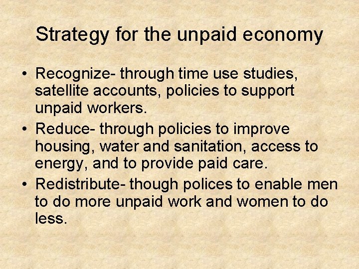 Strategy for the unpaid economy • Recognize- through time use studies, satellite accounts, policies