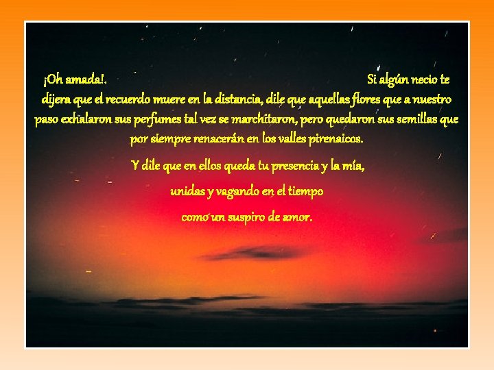 ¡Oh amada!. Si algún necio te dijera que el recuerdo muere en la distancia,