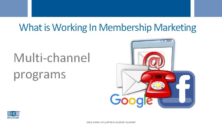 What is Working In Membership Marketing Multi-channel programs 2015 SHRM VOLUNTEER LEADERS’ SUMMIT 