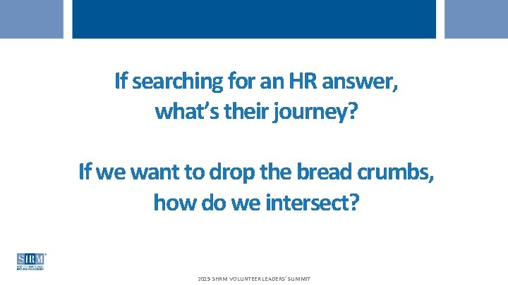 If searching for an HR answer, what’s their journey? If we want to drop