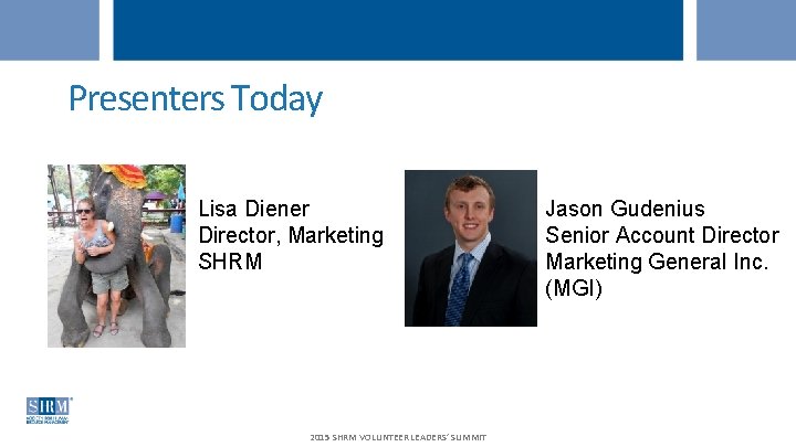 Presenters Today Lisa Diener Director, Marketing SHRM 2015 SHRM VOLUNTEER LEADERS’ SUMMIT Jason Gudenius