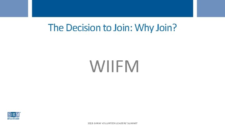 The Decision to Join: Why Join? WIIFM 2015 SHRM VOLUNTEER LEADERS’ SUMMIT 