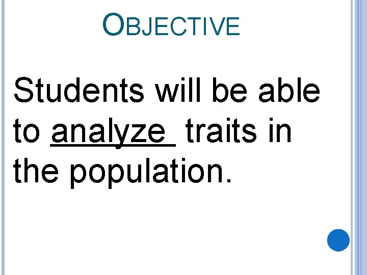 OBJECTIVE Students will be able to analyze traits in the population. 