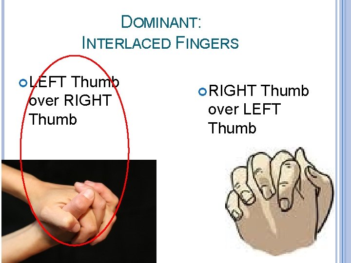 DOMINANT: INTERLACED FINGERS LEFT Thumb over RIGHT Thumb over LEFT Thumb 