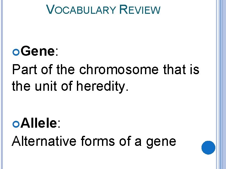 VOCABULARY REVIEW Gene: Part of the chromosome that is the unit of heredity. Allele: