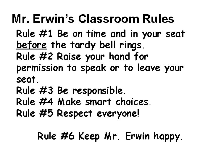 Mr. Erwin’s Classroom Rules Rule #1 Be on time and in your seat before
