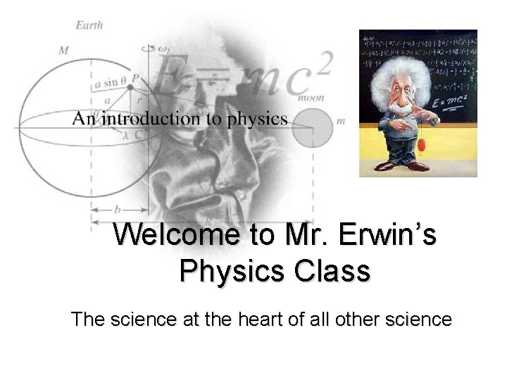 Welcome to Mr. Erwin’s Physics Class The science at the heart of all other