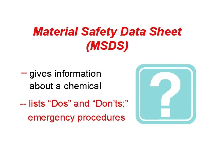 Material Safety Data Sheet (MSDS) -- gives information about a chemical -- lists “Dos”
