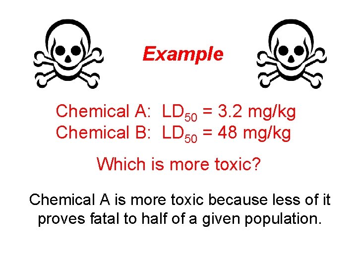 Example Chemical A: LD 50 = 3. 2 mg/kg Chemical B: LD 50 =