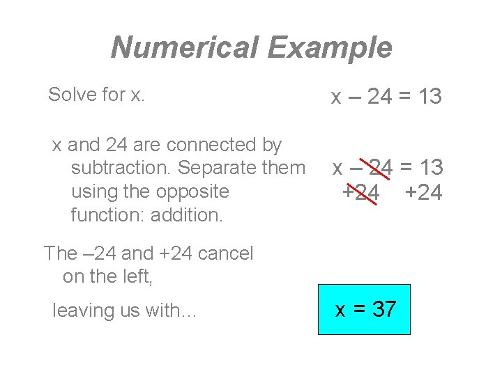 Numerical Example Solve for x. x – 24 = 13 x and 24 are