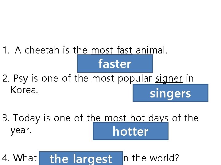 1. A cheetah is the most fast animal. faster 2. Psy is one of