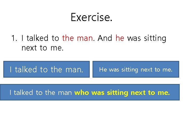 Exercise. 1. I talked to the man. And he was sitting next to me.