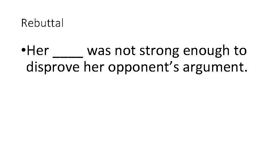Rebuttal • Her ____ was not strong enough to disprove her opponent’s argument. 