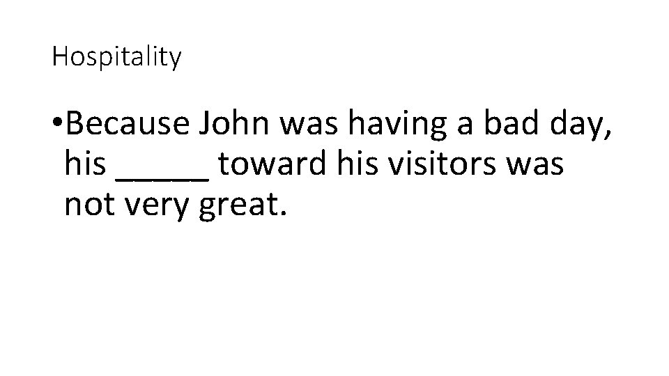 Hospitality • Because John was having a bad day, his _____ toward his visitors