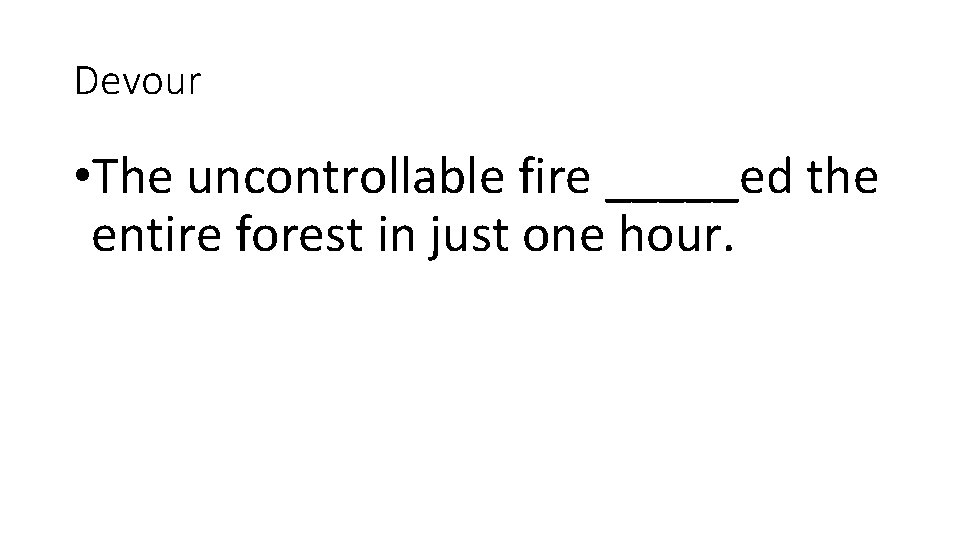 Devour • The uncontrollable fire _____ed the entire forest in just one hour. 