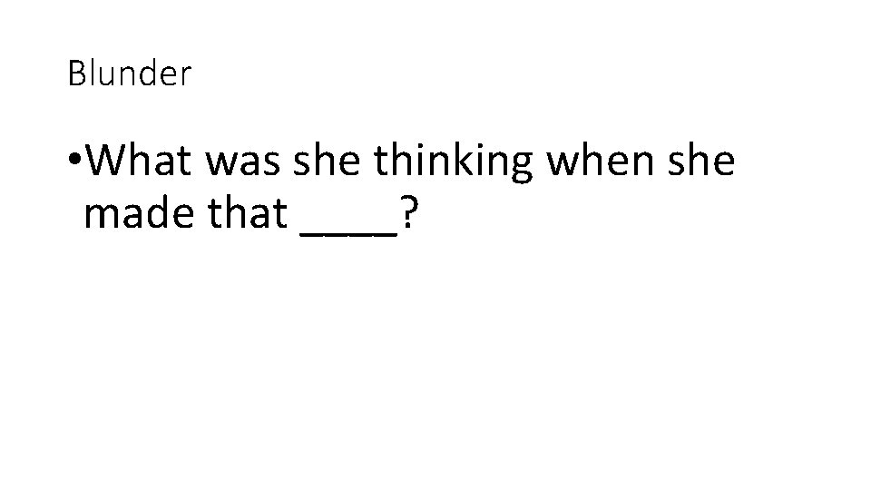 Blunder • What was she thinking when she made that ____? 