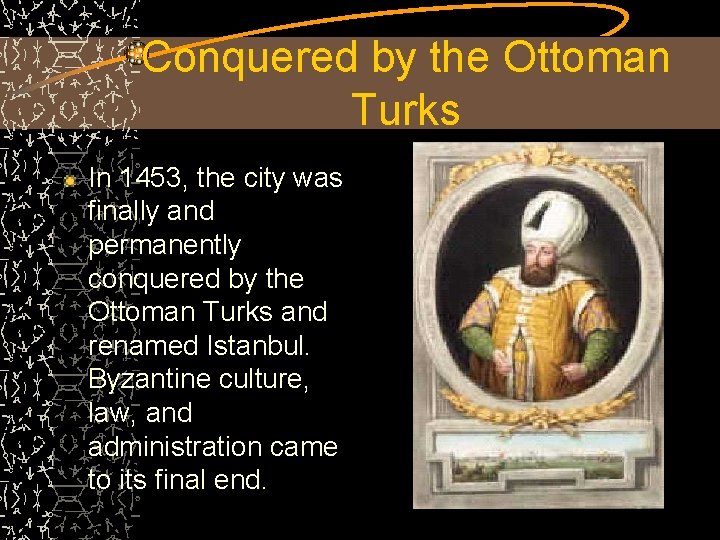 Conquered by the Ottoman Turks In 1453, the city was finally and permanently conquered