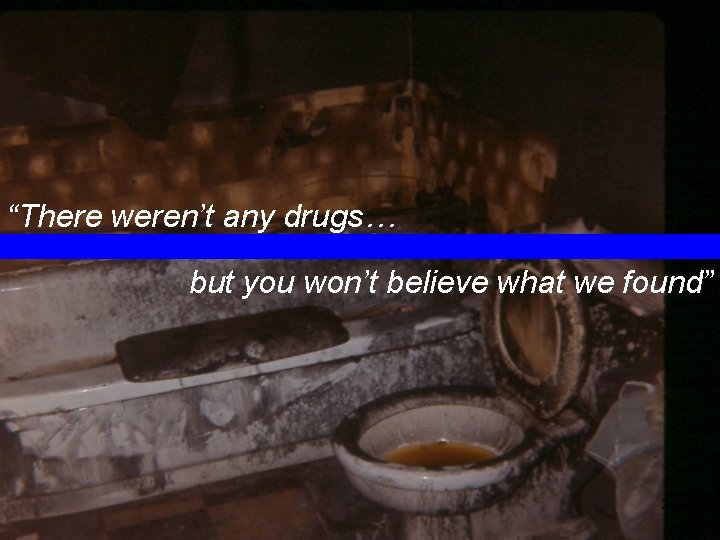 “There weren’t any drugs… but you won’t believe what we found” 24 