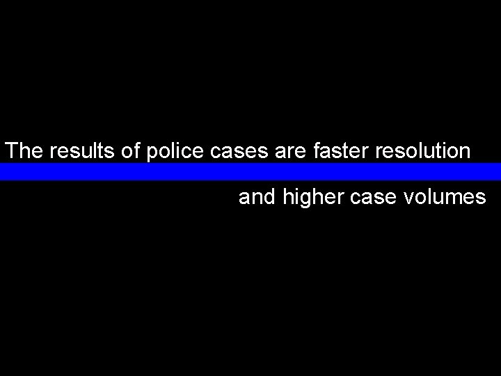 The results of police cases are faster resolution and higher case volumes 26 