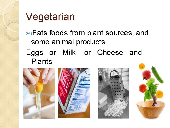 Vegetarian Eats foods from plant sources, and some animal products. Eggs or Milk or