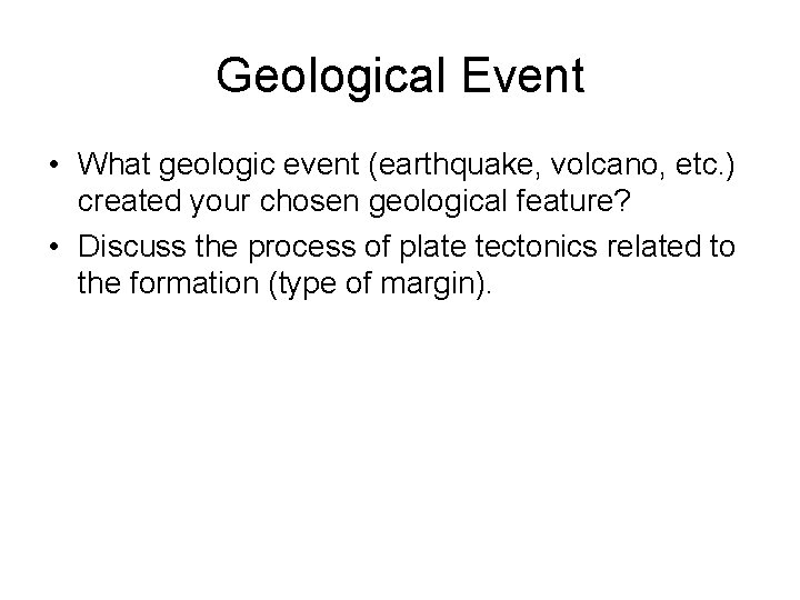 Geological Event • What geologic event (earthquake, volcano, etc. ) created your chosen geological