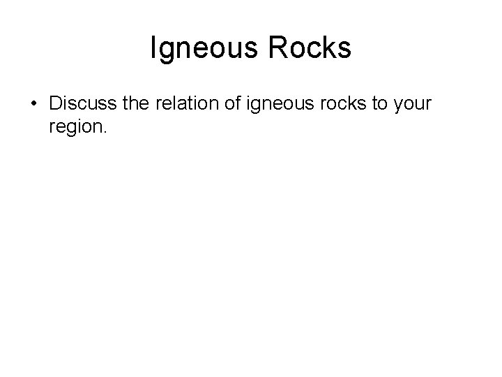 Igneous Rocks • Discuss the relation of igneous rocks to your region. 