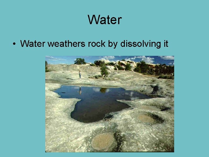 Water • Water weathers rock by dissolving it 