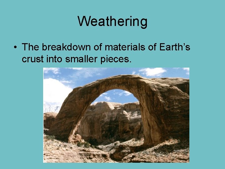 Weathering • The breakdown of materials of Earth’s crust into smaller pieces. 