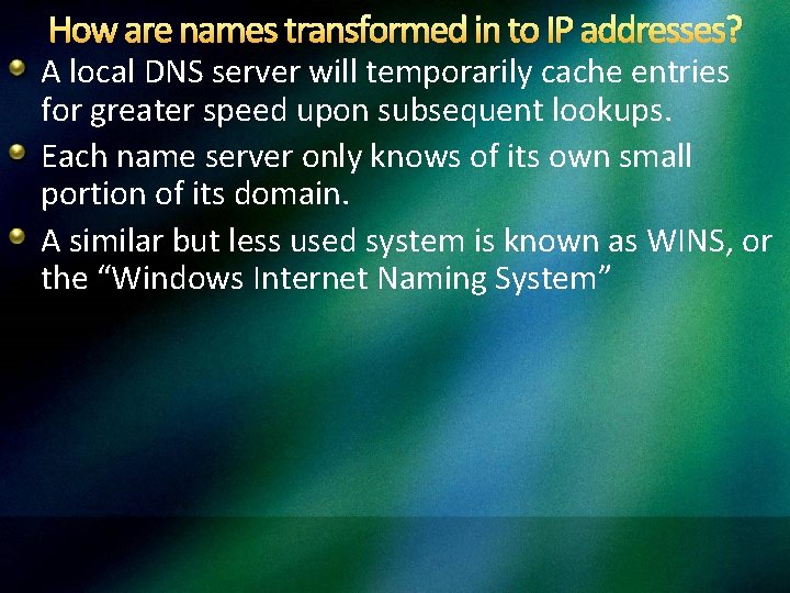 How are names transformed in to IP addresses? A local DNS server will temporarily