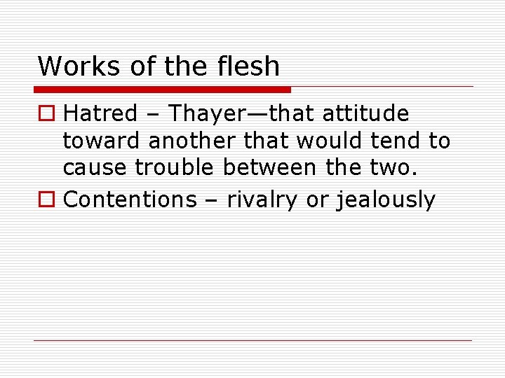 Works of the flesh o Hatred – Thayer—that attitude toward another that would tend