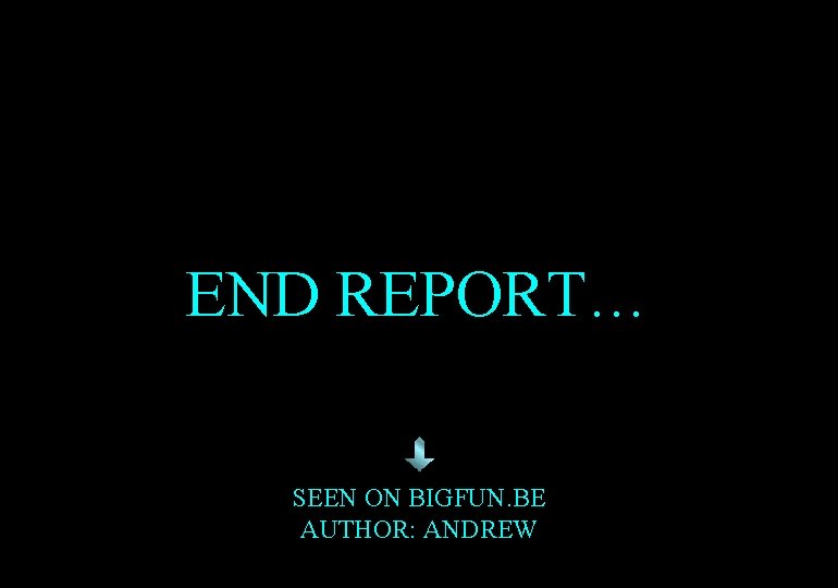 END REPORT… SEEN ON BIGFUN. BE AUTHOR: ANDREW 