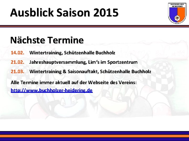 Ausblick Saison 2015 Nächste Termine 14. 02. Wintertraining, Schützenhalle Buchholz 21. 02. Jahreshauptversammlung, Lim‘s