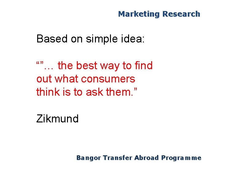 Marketing Research Based on simple idea: “”… the best way to find out what