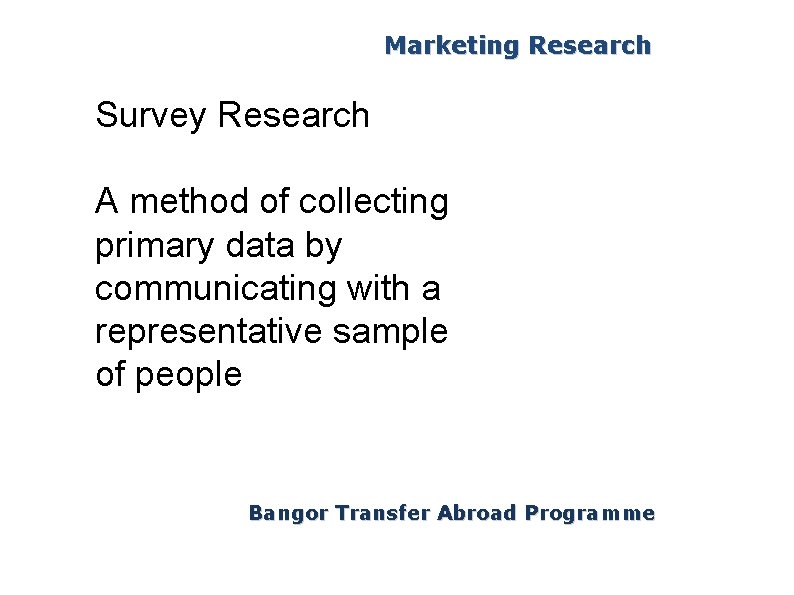 Marketing Research Survey Research A method of collecting primary data by communicating with a