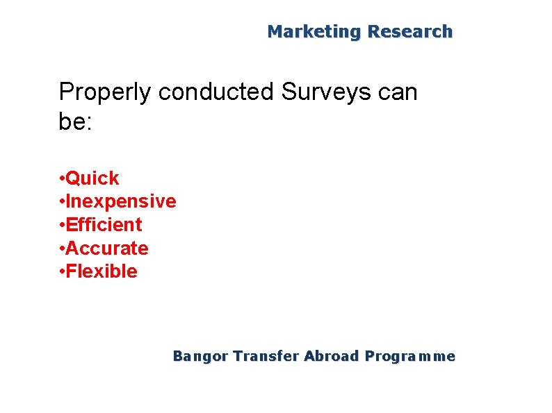 Marketing Research Properly conducted Surveys can be: • Quick • Inexpensive • Efficient •