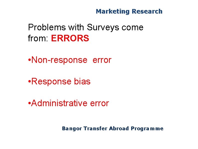 Marketing Research Problems with Surveys come from: ERRORS • Non-response error • Response bias