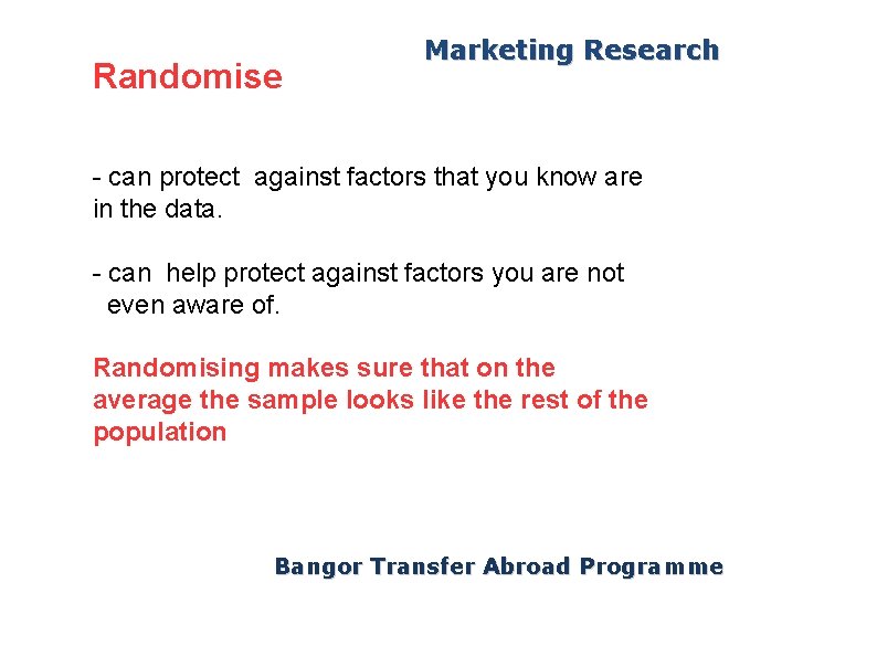 Randomise Marketing Research - can protect against factors that you know are in the