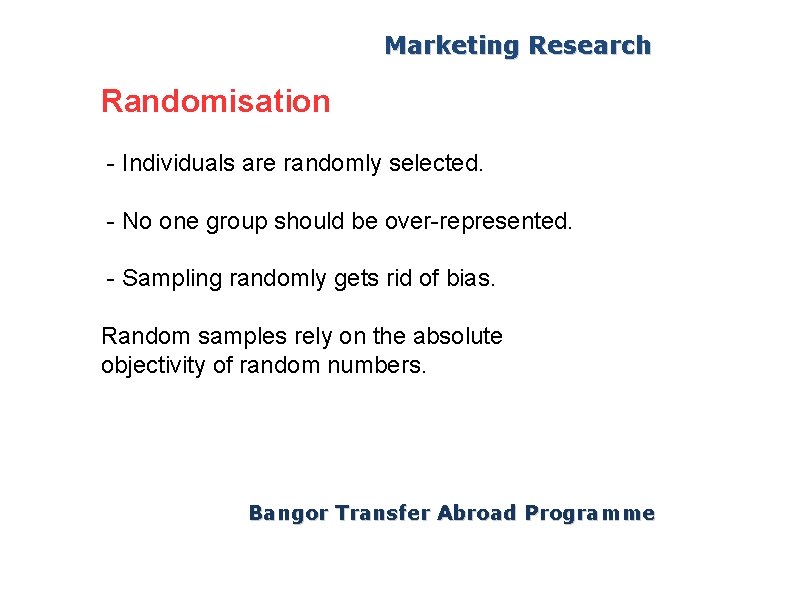 Marketing Research Randomisation - Individuals are randomly selected. - No one group should be