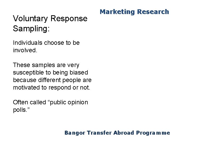 Voluntary Response Sampling: Marketing Research Individuals choose to be involved. These samples are very