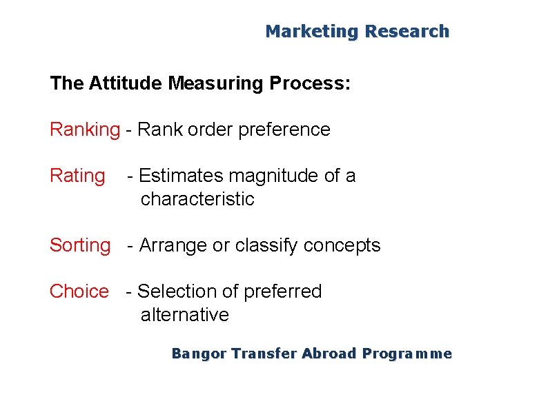 Marketing Research The Attitude Measuring Process: Ranking - Rank order preference Rating - Estimates