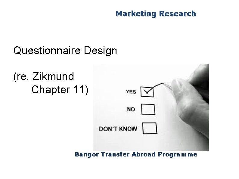 Marketing Research Questionnaire Design (re. Zikmund Chapter 11) Bangor Transfer Abroad Programme 