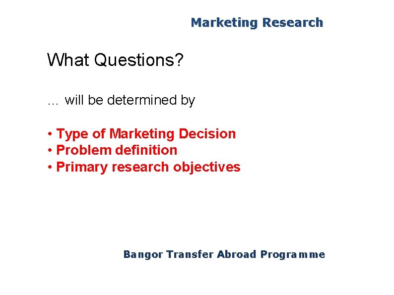 Marketing Research What Questions? … will be determined by • Type of Marketing Decision