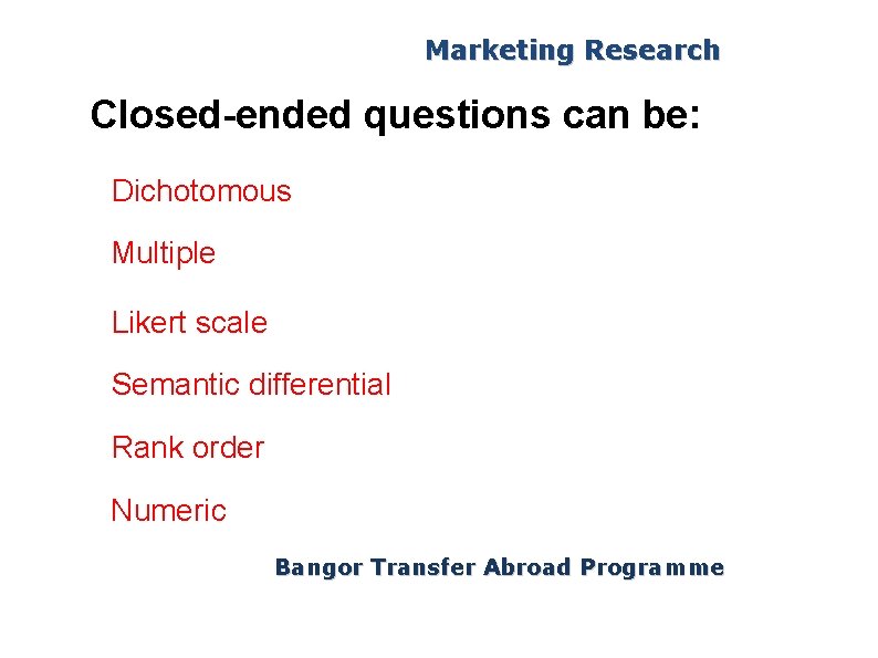 Marketing Research Closed-ended questions can be: Dichotomous Multiple Likert scale Semantic differential Rank order